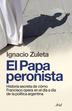 El papa peronista - Ignacio Zuleta | PlanetadeLibros